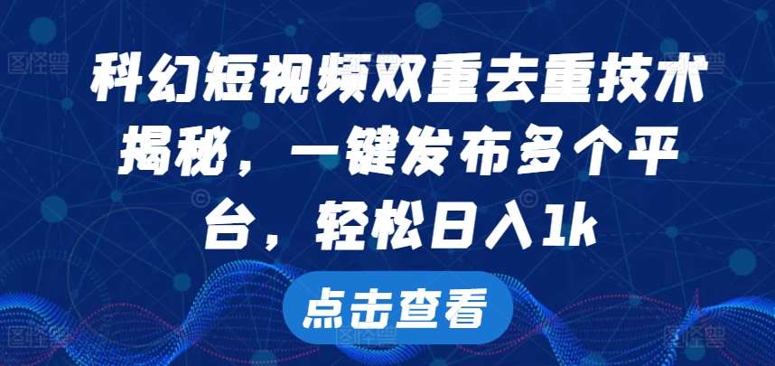 科幻短视频双重去重技术，一键发布多个平台，轻松日入1k【揭秘】-吾藏分享