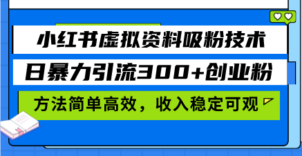 小红书虚拟资料吸粉技术，日暴力引流300+创业粉，方法简单高效，收入稳…-吾藏分享