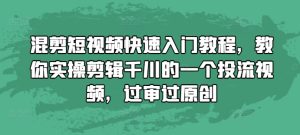 混剪短视频快速入门教程，教你实操剪辑千川的一个投流视频，过审过原创-吾藏分享