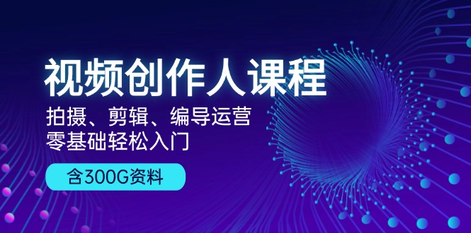 视频创作人课程！拍摄、剪辑、编导运营，零基础轻松入门，含300G资料-吾藏分享