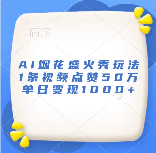 Ai烟花盛火秀玩法，1条视频点赞50万，单日变现1000+-吾藏分享