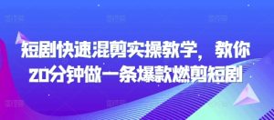 短剧快速混剪实操教学，教你20分钟做一条爆款燃剪短剧-吾藏分享