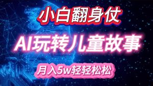 小白大翻身！靠AI玩转绘本故事，月入 5w+，轻松得很！-吾藏分享