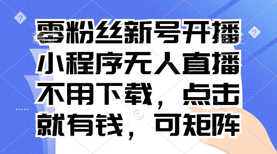 零粉丝新号开播 小程序无人直播，不用下载点击就有钱可矩阵-吾藏分享