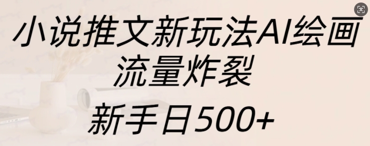 小说推文新玩法AI绘画，流量炸裂，新手日500+-吾藏分享