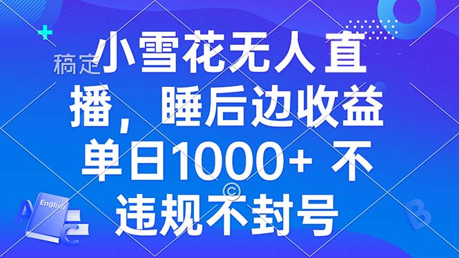 小雪花无人直播 睡后收益单日1000+ 零粉丝新号开播 不违规 看完就会-吾藏分享