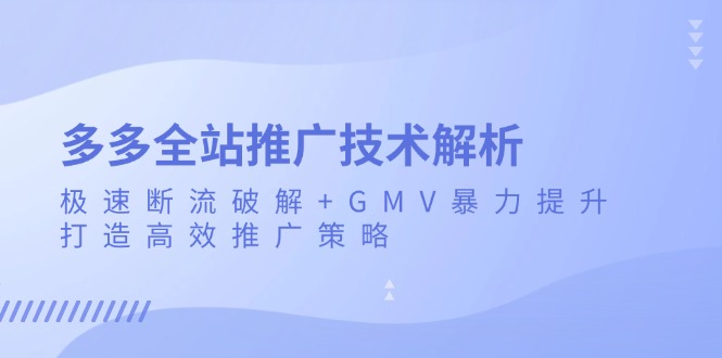 多多全站推广技术解析：极速断流破解+GMV暴力提升，打造高效推广策略-吾藏分享