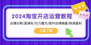 2024淘宝开店运营教程：店铺诊断/直通车/引力魔方/提升店铺销量/快速盈利-吾藏分享