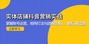 实体店铺抖音营销实战：掌握账号运营、矩阵打法与团购策略，引爆同城流量-吾藏分享