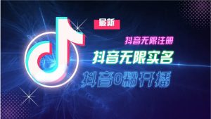 11月最新DY无限注册、无限实名、0分开播技术，猛料纯干货-吾藏分享