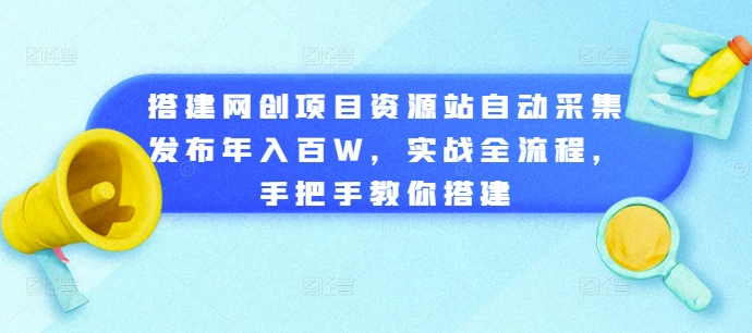 搭建网创项目资源站自动采集发布年入百W，实战全流程，手把手教你搭建-吾藏分享