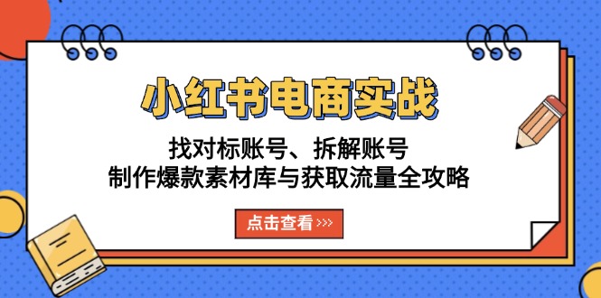 小红书电商实战：找对标账号、拆解账号、制作爆款素材库与获取流量全攻略-吾藏分享