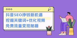 抖音SEO挣钱新机遇：挖掘关键词+优化视频，免费流量变现秘籍-吾藏分享