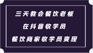 三天教会餐饮老板在抖音收学员 ，餐饮商家收学员变现课程-吾藏分享