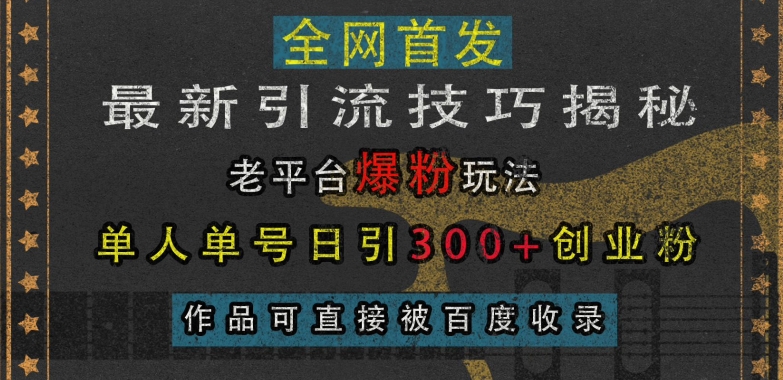 最新引流技巧揭秘，老平台爆粉玩法，单人单号日引300+创业粉，作品可直接被百度收录-吾藏分享