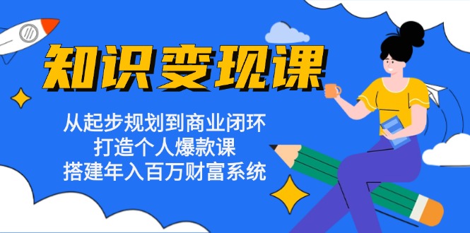 知识变现课：从起步规划到商业闭环 打造个人爆款课 搭建年入百万财富系统-吾藏分享