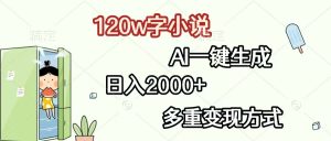 120w字小说，AI一键生成，日入2000+，多重变现方式-吾藏分享