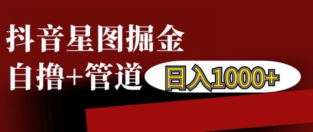 抖音星图掘金自撸，可以管道也可以自营，日入1k-吾藏分享