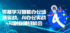 零基学习智能办公场景实战，AI办公实战+AI副业赚钱机会-吾藏分享