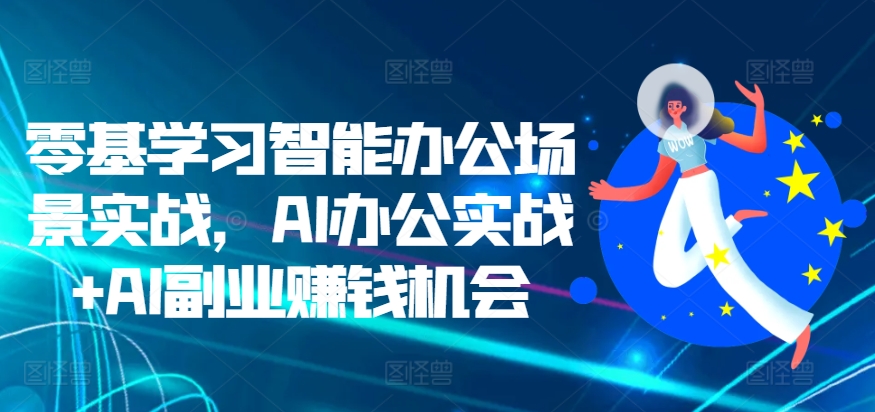 零基学习智能办公场景实战，AI办公实战+AI副业赚钱机会-吾藏分享