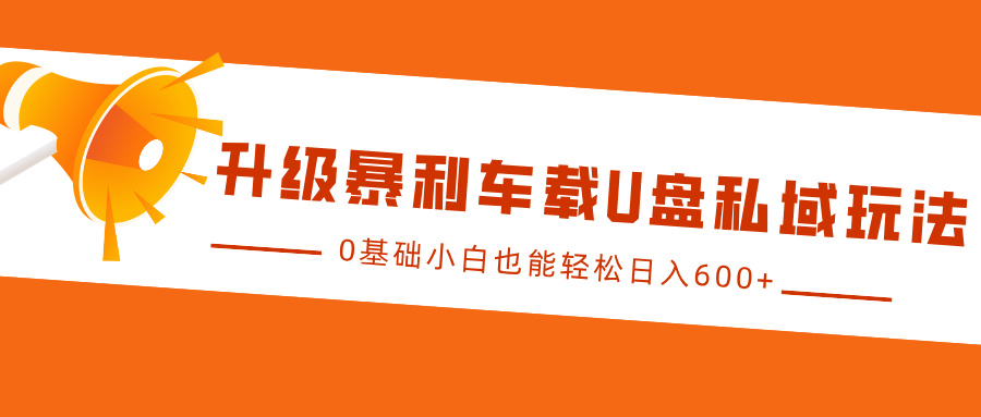 升级暴利车载U盘私域玩法，0基础小白也能轻松日入600+-吾藏分享