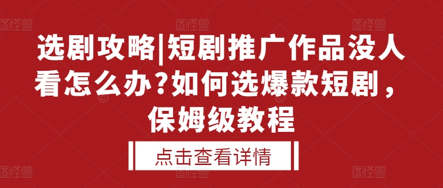 选剧攻略|短剧推广作品没人看怎么办?如何选爆款短剧，保姆级教程-吾藏分享