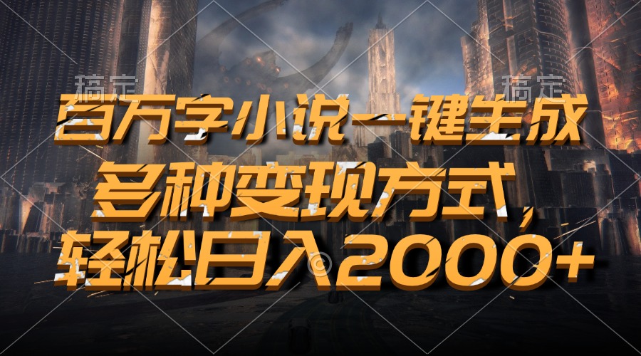 百万字小说一键生成，多种变现方式，轻松日入2000+-吾藏分享