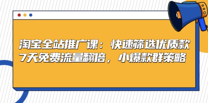 淘宝全站推广课：快速筛选优质款，7天免费流量翻倍，小爆款群策略-吾藏分享