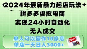 2024年最新暴力起店玩法，拼多多虚拟电商4.0，24小时实现自动化无人成交，单店月入3000+-吾藏分享