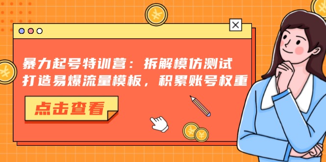 暴力起号特训营：拆解模仿测试，打造易爆流量模板，积累账号权重-吾藏分享