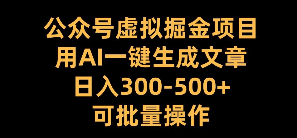 公众号虚拟掘金项目，用AI一键生成文章，日入300+可批量操作-吾藏分享