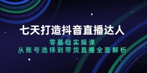 七天打造抖音直播达人：零基础实操课，从账号选择到带货直播全面解析-吾藏分享