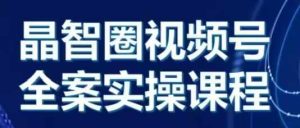 晶姐说直播·视频号全案实操课，从0-1全流程-吾藏分享