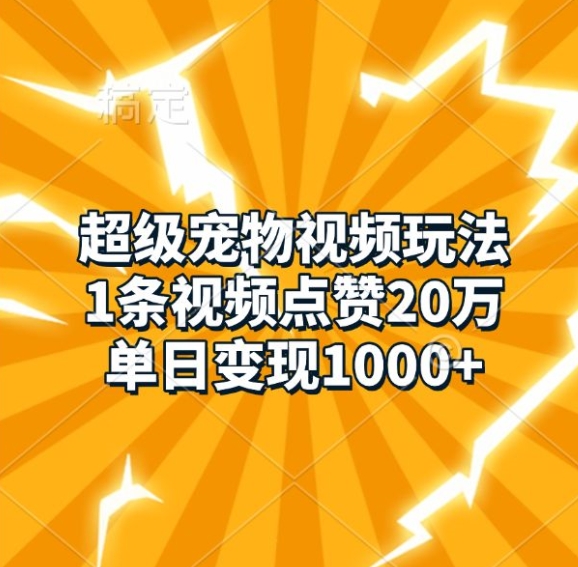 超级宠物视频玩法，1条视频点赞20万，单日变现1k-吾藏分享