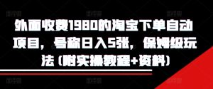 外面收费1980的淘宝下单自动项目，号称日入5张，保姆级玩法(附实操教程+资料)-吾藏分享