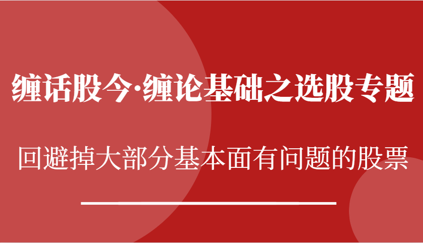 缠话股今·缠论基础之选股专题：回避掉大部分基本面有问题的股票-吾藏分享