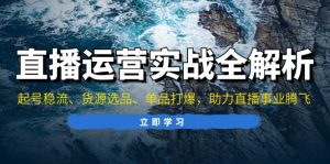 直播运营实战全解析：起号稳流、货源选品、单品打爆，助力直播事业腾飞-吾藏分享