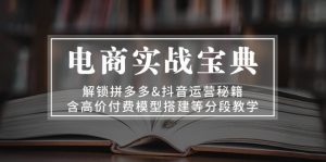 电商实战宝典 解锁拼多多&抖音运营秘籍 含高价付费模型搭建等分段教学-吾藏分享