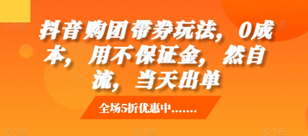 抖音‮购团‬带券玩法，0成本，‮用不‬保证金，‮然自‬流，当天出单-吾藏分享