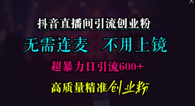 抖音直播间引流创业粉，无需连麦、无需上镜，超暴力日引流600+高质量精准创业粉-吾藏分享