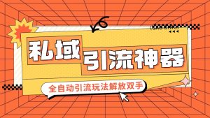 私域引流获客神器，全自动引流玩法日引 300+精准粉 加爆你的微信-吾藏分享