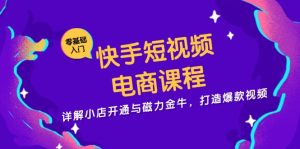 快手短视频电商课程，详解小店开通与磁力金牛，打造爆款视频-吾藏分享