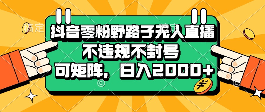 抖音零粉野路子无人直播，不违规不封号，可矩阵，日入2000+-吾藏分享