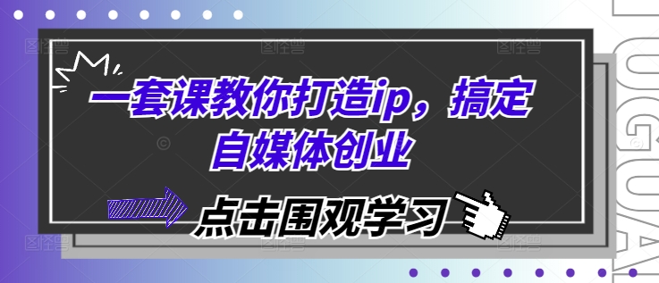 一套课教你打造ip，搞定自媒体创业-吾藏分享