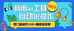 1分钟教你利用ai工具免费制作10W+情感视频,自动化批量操作,效率提升10倍！-吾藏分享