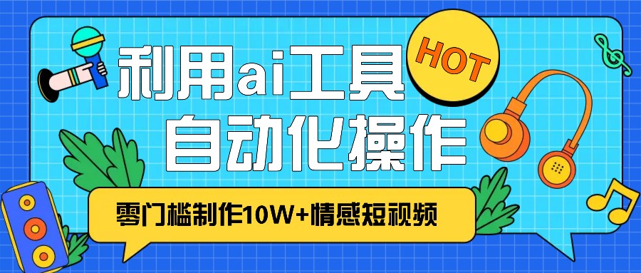 1分钟教你利用ai工具免费制作10W+情感视频,自动化批量操作,效率提升10倍！-吾藏分享