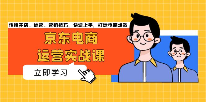 京东电商运营实战课，传授开店、运营、营销技巧，快速上手，打造电商爆款-吾藏分享