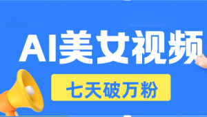 AI美女视频玩法，短视频七天快速起号，日收入500+-吾藏分享