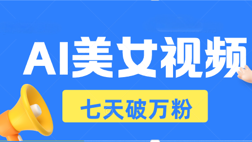 AI美女视频玩法，短视频七天快速起号，日收入500+-吾藏分享