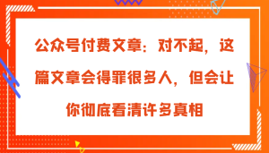 公众号付费文章：对不起，这篇文章会得罪很多人，但会让你彻底看清许多真相-吾藏分享